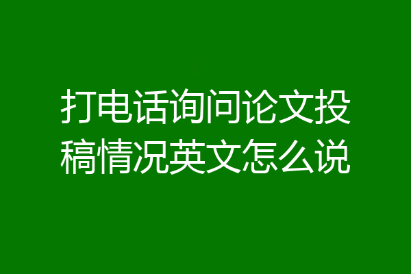 打电话询问论文投稿情况英文怎么说