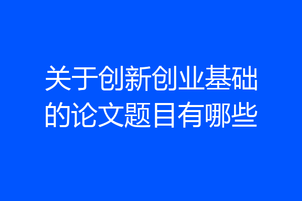 关于创新创业基础的论文题目有哪些