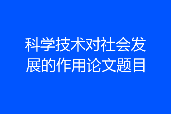 科学技术对社会发展的作用论文题目