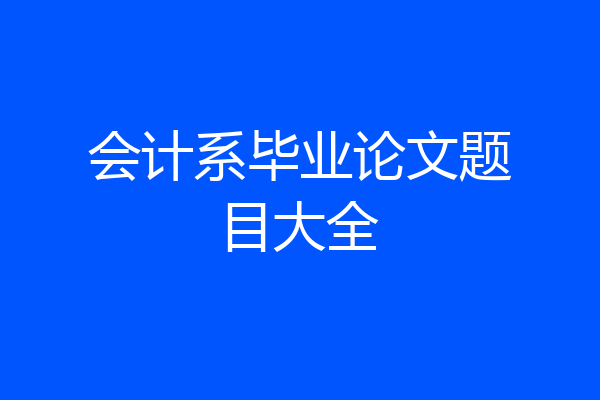 会计系毕业论文题目大全