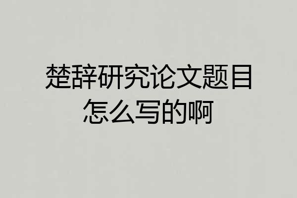 楚辞研究论文题目怎么写的啊