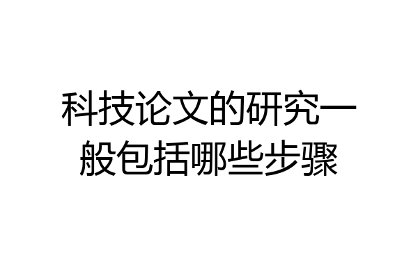 科技论文的研究一般包括哪些步骤