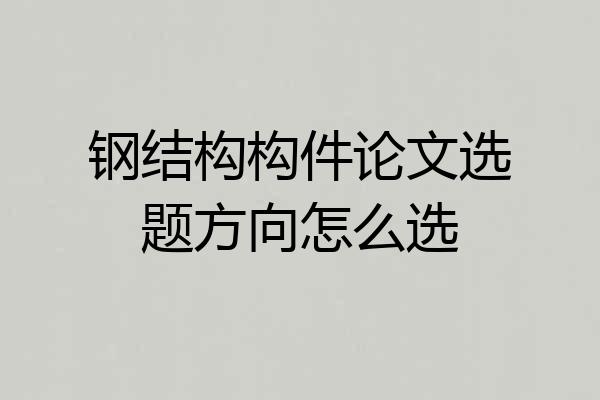 钢结构构件论文选题方向怎么选