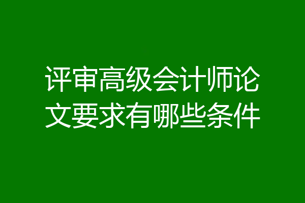 评审高级会计师论文要求有哪些条件