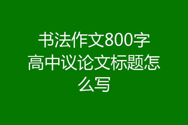 书法作文800字高中议论文标题怎么写