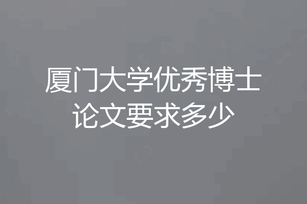 厦门大学优秀博士论文要求多少
