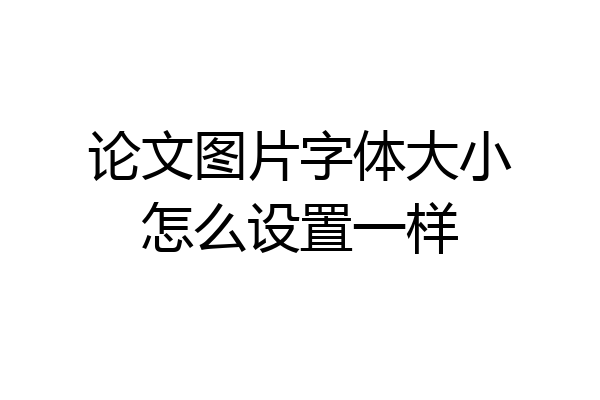 论文图片字体大小怎么设置一样