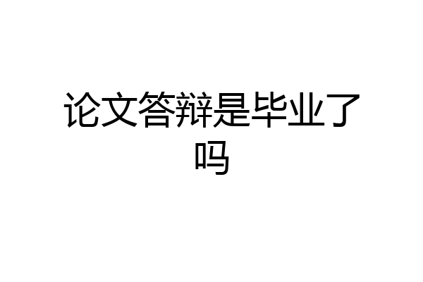 论文答辩是毕业了吗