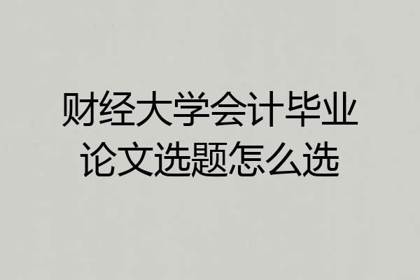 财经大学会计毕业论文选题怎么选