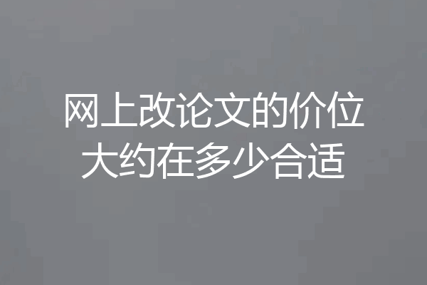 网上改论文的价位大约在多少合适