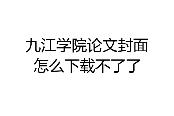九江学院论文封面怎么下载不了了