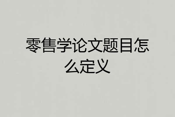 零售学论文题目怎么定义