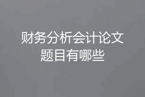 财务分析会计论文题目有哪些