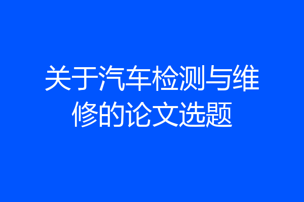 关于汽车检测与维修的论文选题