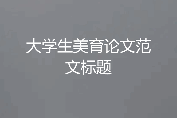 大学生美育论文范文标题