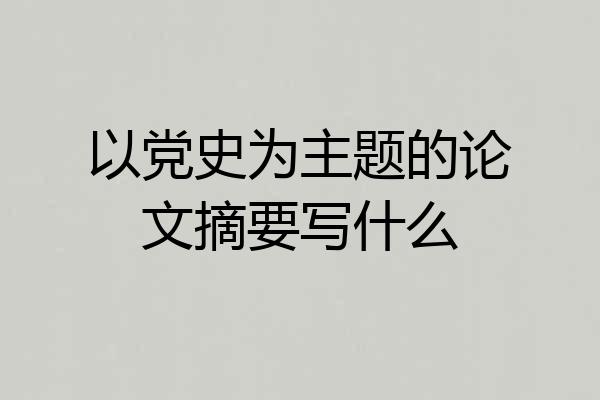 以党史为主题的论文摘要写什么