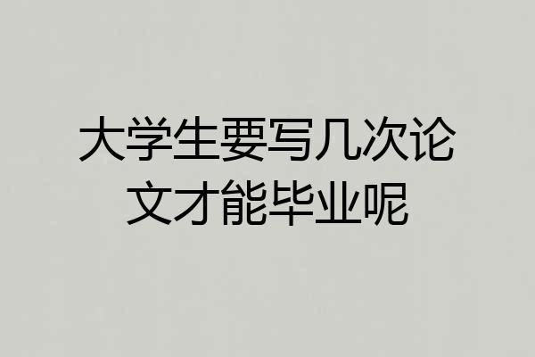 大学生要写几次论文才能毕业呢