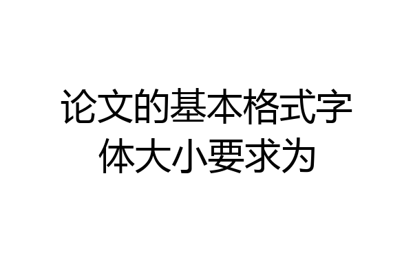 论文的基本格式字体大小要求为