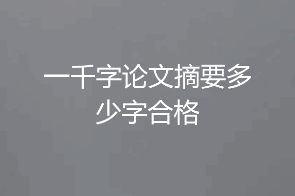 一千字论文摘要多少字合格