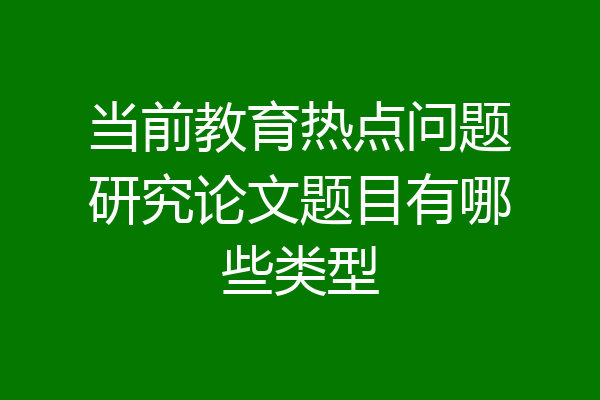 当前教育热点问题研究论文题目有哪些类型