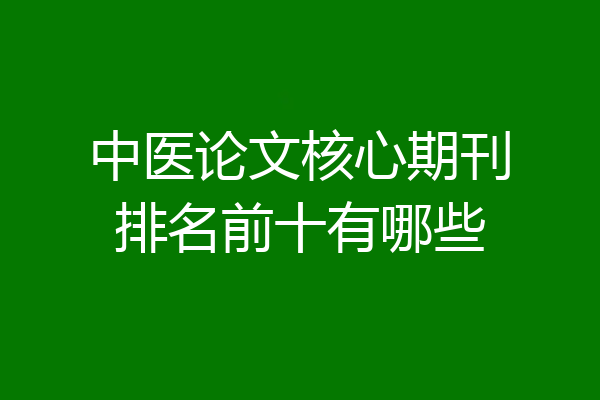 中医论文核心期刊排名前十有哪些