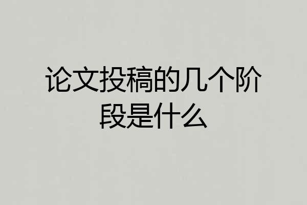 论文投稿的几个阶段是什么