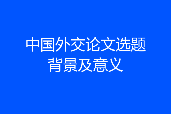 中国外交论文选题背景及意义