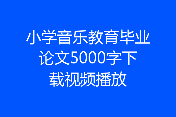 小学音乐教育毕业论文5000字下载视频播放