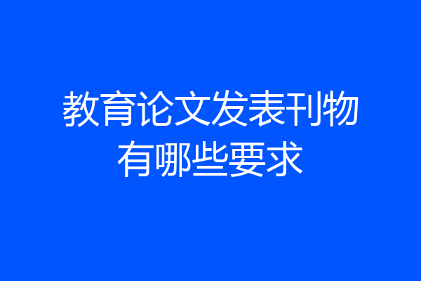 教育论文发表刊物有哪些要求