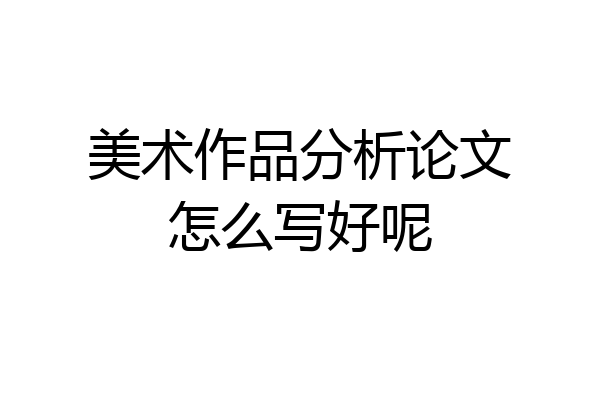 美术作品分析论文怎么写好呢