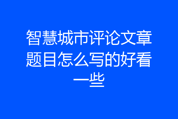 智慧城市评论文章题目怎么写的好看一些
