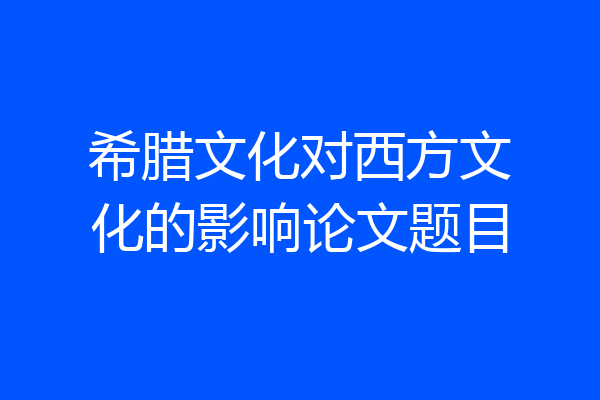 希腊文化对西方文化的影响论文题目