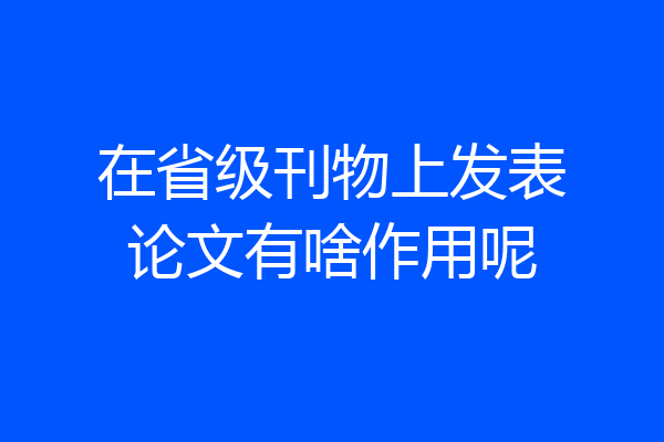 在省级刊物上发表论文有啥作用呢