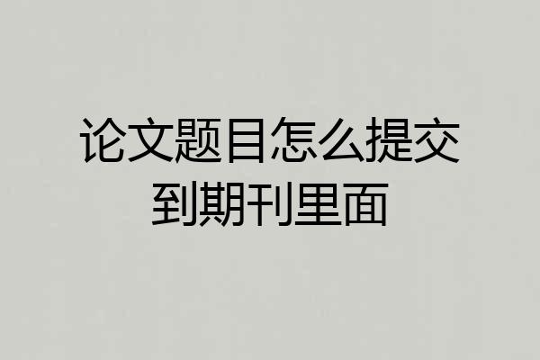论文题目怎么提交到期刊里面