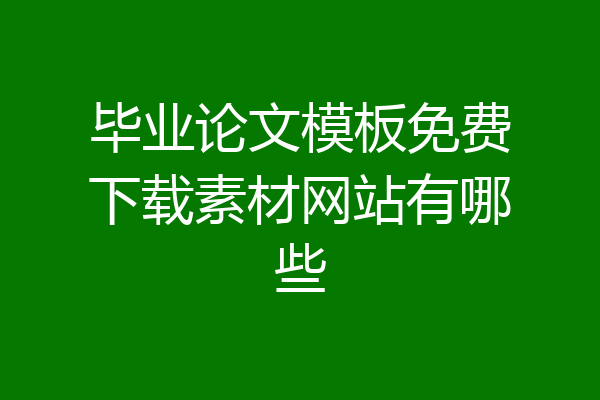 毕业论文模板免费下载素材网站有哪些