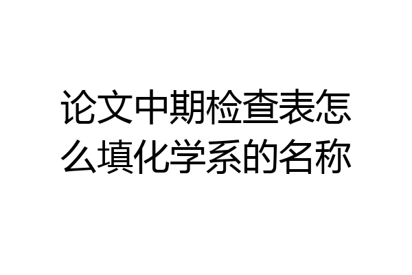 论文中期检查表怎么填化学系的名称