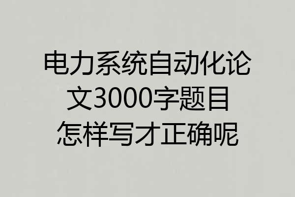 电力系统自动化论文3000字题目怎样写才正确呢