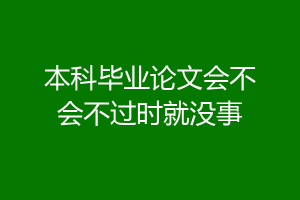本科毕业论文会不会不过时就没事