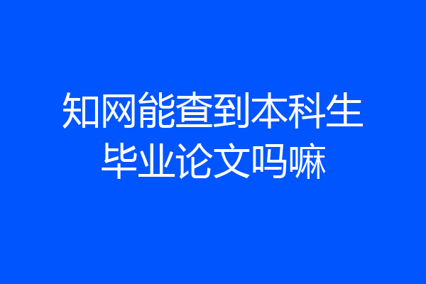 知网能查到本科生毕业论文吗嘛