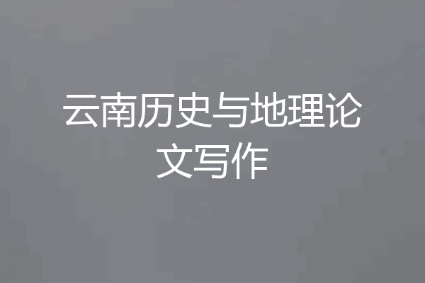云南历史与地理论文写作