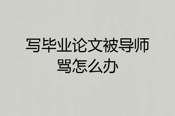 写毕业论文被导师骂怎么办