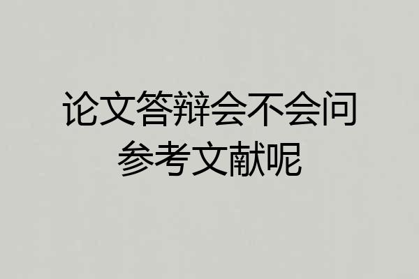 论文答辩会不会问参考文献呢