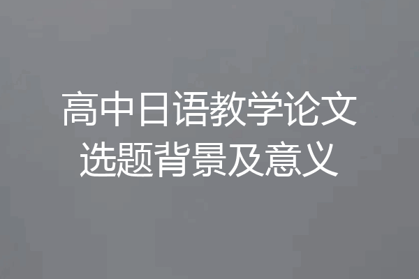 高中日语教学论文选题背景及意义