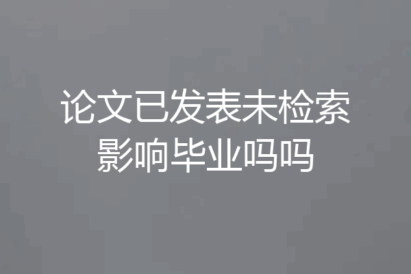 论文已发表未检索影响毕业吗吗