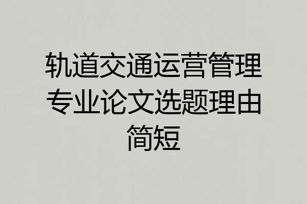 轨道交通运营管理专业论文选题理由简短