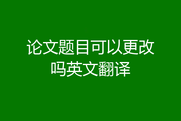 论文题目可以更改吗英文翻译