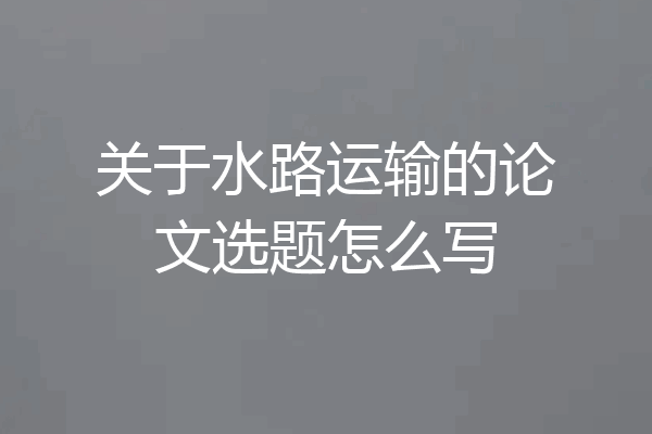 关于水路运输的论文选题怎么写