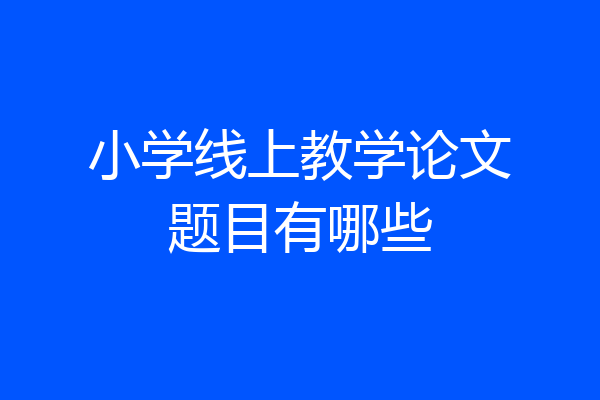 小学线上教学论文题目有哪些