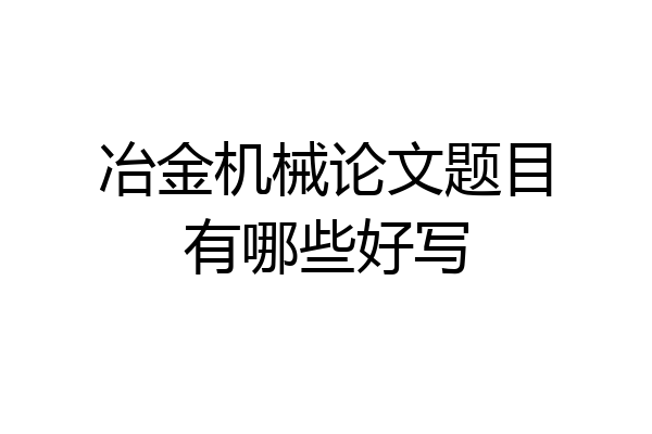 冶金机械论文题目有哪些好写