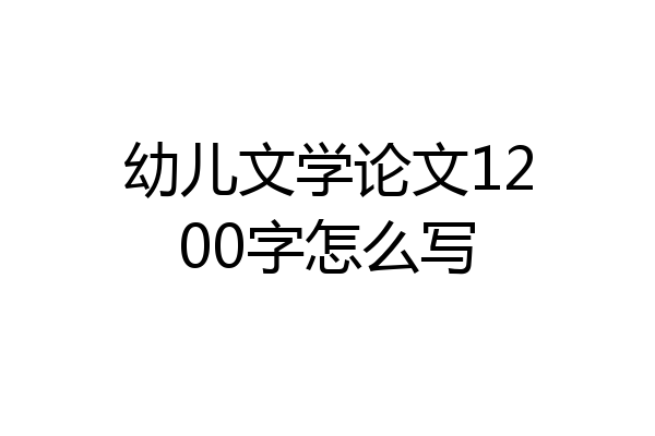 幼儿文学论文1200字怎么写